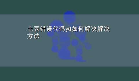 土豆错误代码y0如何解决解决方法