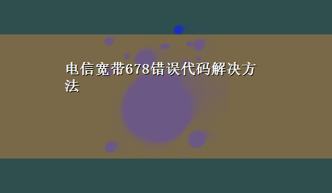 电信宽带678错误代码解决方法