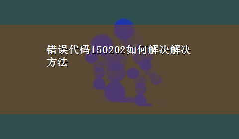 错误代码150202如何解决解决方法