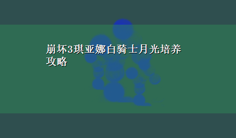 崩坏3琪亚娜白骑士月光培养攻略