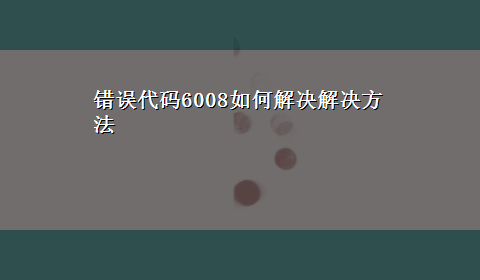 错误代码6008如何解决解决方法