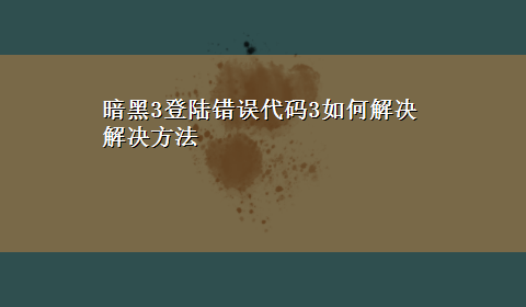 暗黑3登陆错误代码3如何解决解决方法