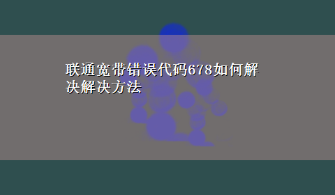 联通宽带错误代码678如何解决解决方法