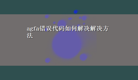 agfa错误代码如何解决解决方法