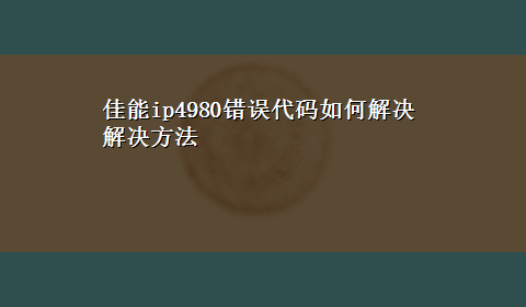 佳能ip4980错误代码如何解决解决方法