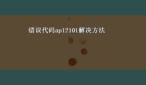 错误代码ap12101解决方法