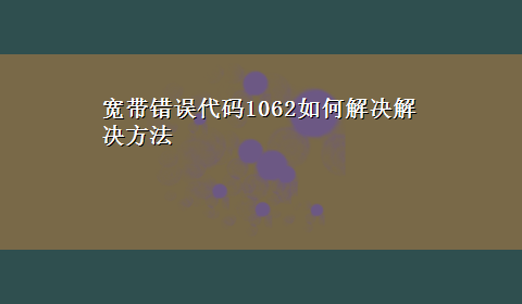 宽带错误代码1062如何解决解决方法