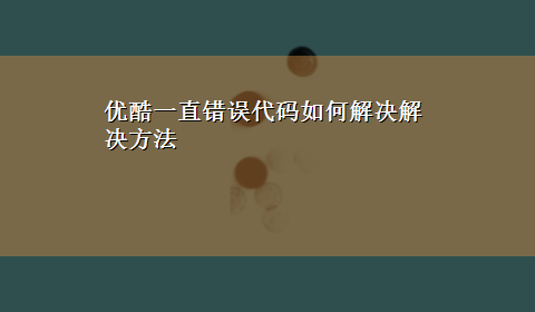 优酷一直错误代码如何解决解决方法