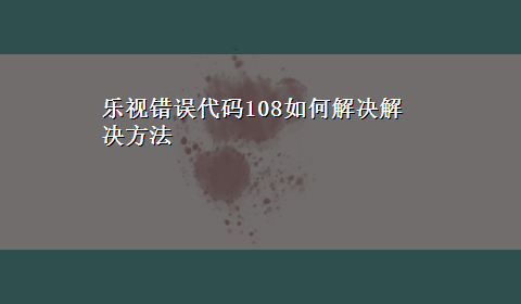 乐视错误代码108如何解决解决方法