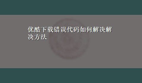 优酷x-z错误代码如何解决解决方法