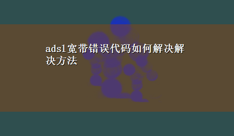 adsl宽带错误代码如何解决解决方法