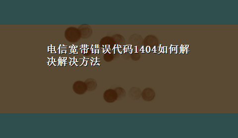 电信宽带错误代码1404如何解决解决方法