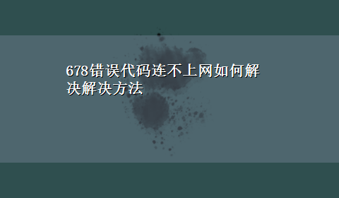 678错误代码连不上网如何解决解决方法