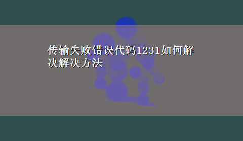 传输失败错误代码1231如何解决解决方法