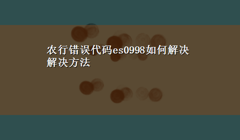 农行错误代码es0998如何解决解决方法