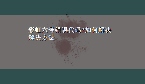 彩虹六号错误代码2如何解决解决方法