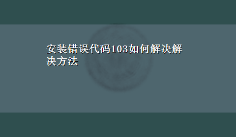 安装错误代码103如何解决解决方法