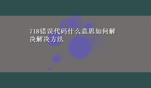 718错误代码什么意思如何解决解决方法