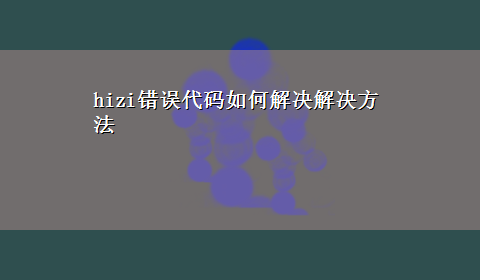 hizi错误代码如何解决解决方法