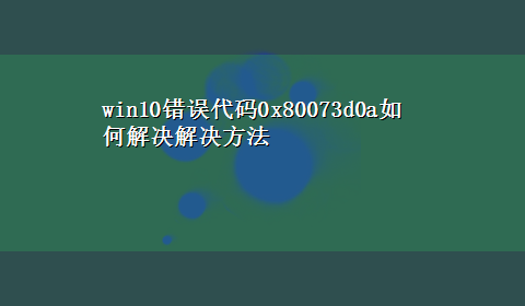 win10错误代码0x80073d0a如何解决解决方法