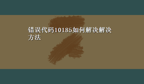 错误代码10185如何解决解决方法