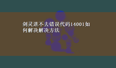 剑灵进不去错误代码14001如何解决解决方法