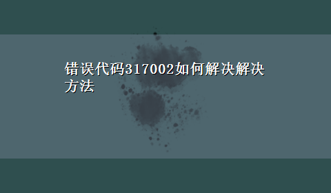 错误代码317002如何解决解决方法