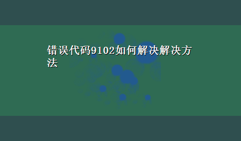 错误代码9102如何解决解决方法