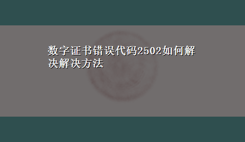 数字证书错误代码2502如何解决解决方法