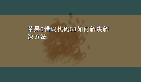 苹果6错误代码53如何解决解决方法