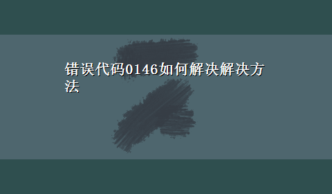 错误代码0146如何解决解决方法