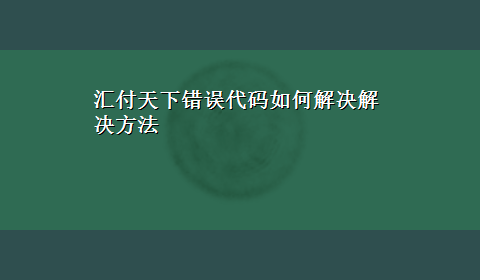 汇付天下错误代码如何解决解决方法