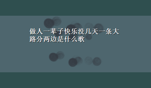 做人一辈子快乐没几天一条大路分两边是什么歌