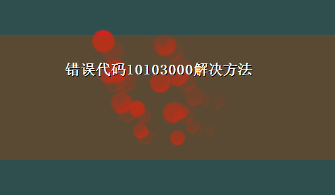 错误代码10103000解决方法