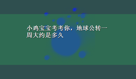 小鸡宝宝考考你，地球公转一周大约是多久