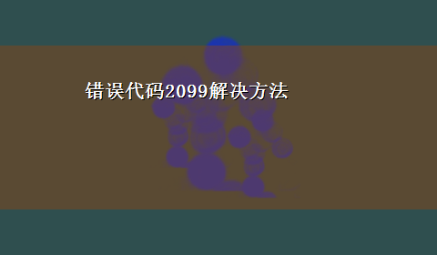 错误代码2099解决方法