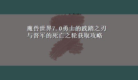 魔兽世界7.0勇士的践踏之刃与督军的死亡之轮获取攻略