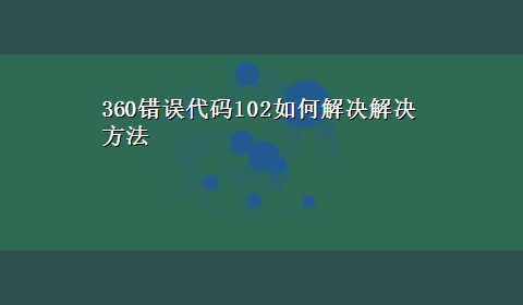 360错误代码102如何解决解决方法