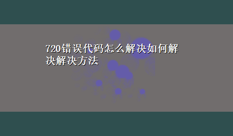 720错误代码怎么解决如何解决解决方法