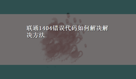 联通1404错误代码如何解决解决方法