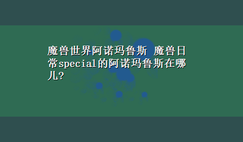 魔兽世界阿诺玛鲁斯 魔兽日常special的阿诺玛鲁斯在哪儿?