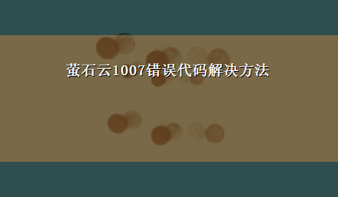 萤石云1007错误代码解决方法