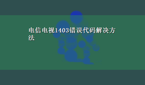 电信电视1403错误代码解决方法