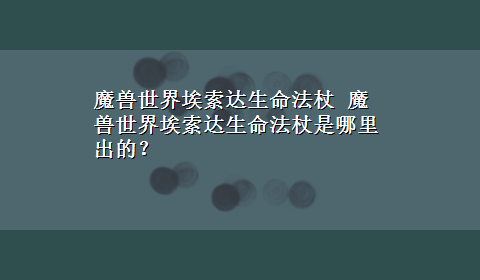 魔兽世界埃索达生命法杖 魔兽世界埃索达生命法杖是哪里出的？