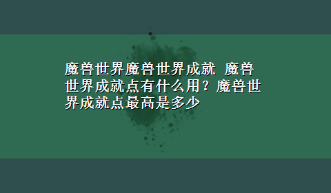 魔兽世界魔兽世界成就 魔兽世界成就点有什么用？魔兽世界成就点最高是多少