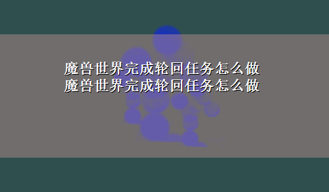 魔兽世界完成轮回任务怎么做 魔兽世界完成轮回任务怎么做