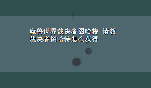 魔兽世界裁决者图哈特 请教裁决者图哈特怎么获得