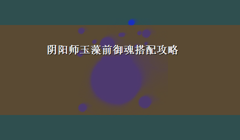 阴阳师玉藻前御魂搭配攻略