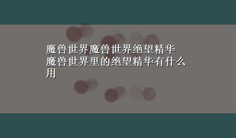 魔兽世界魔兽世界绝望精华 魔兽世界里的绝望精华有什么用