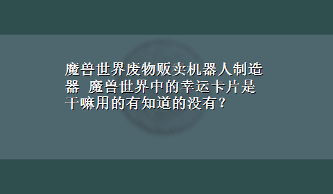 魔兽世界废物贩卖机器人制造器 魔兽世界中的幸运卡片是干嘛用的有知道的没有？